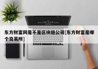 东方财富网是不是区块链公司[东方财富是哪个交易所]