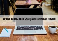 深圳所有的区块链公司[深圳区块链公司招聘]