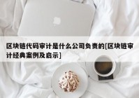 区块链代码审计是什么公司负责的[区块链审计经典案例及启示]