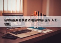 区块链医用化妆品公司[区块链+医疗 人工智能]