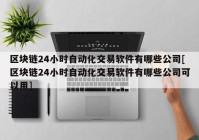 区块链24小时自动化交易软件有哪些公司[区块链24小时自动化交易软件有哪些公司可以用]