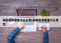 蚂蚁区块链是什么公司[蚂蚁区块链是什么意思]