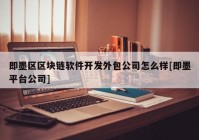 即墨区区块链软件开发外包公司怎么样[即墨平台公司]