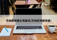 万向区块链公司面试[万向区块链待遇]