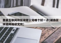 娄底互联网和区块链公司哪个好一点[湖南区块链网络研究院]