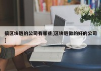 搞区块链的公司有哪些[区块链做的好的公司]