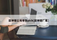 区块链公司等你pick[区块链厂家]