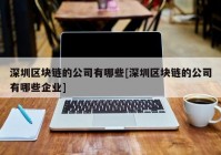 深圳区块链的公司有哪些[深圳区块链的公司有哪些企业]