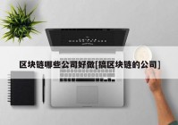 区块链哪些公司好做[搞区块链的公司]