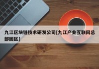 九江区块链技术研发公司[九江产业互联网总部园区]