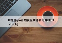 ff提速ipo计划获区块链公司青睐[ff stock]