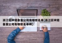 浙江区块链备案公司有哪些名单[浙江区块链备案公司有哪些名单啊]