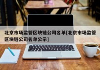 北京市场监管区块链公司名单[北京市场监管区块链公司名单公示]