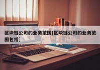 区块链公司的业务范围[区块链公司的业务范围包括]