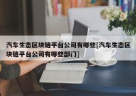 汽车生态区块链平台公司有哪些[汽车生态区块链平台公司有哪些部门]