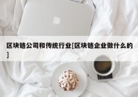 区块链公司和传统行业[区块链企业做什么的]