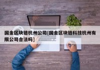 国金区块链杭州公司[国金区块链科技杭州有限公司合法吗]