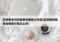 区块链支付的股票有哪些公司买[区块链的股票有哪些行情怎么样]