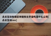 点点互动有做区块链和元宇宙吗是什么公司[点点互动ceo]