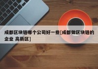 成都区块链哪个公司好一些[成都做区块链的企业 高新区]