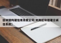 区块链构建信用系统公司[利用区块链建立诚信系统]