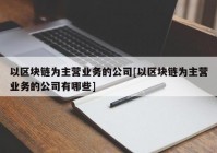 以区块链为主营业务的公司[以区块链为主营业务的公司有哪些]