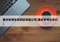 重庆智博会官网区块链公司[重庆智博会签约]